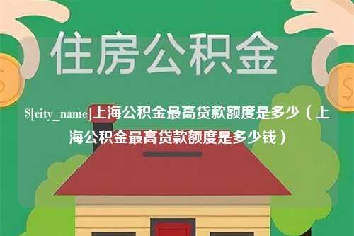 贵港上海公积金最高贷款额度是多少（上海公积金最高贷款额度是多少钱）